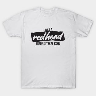 I was a redhead before it was cool T-Shirt